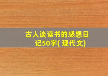 古人谈读书的感想日记50字( 现代文)